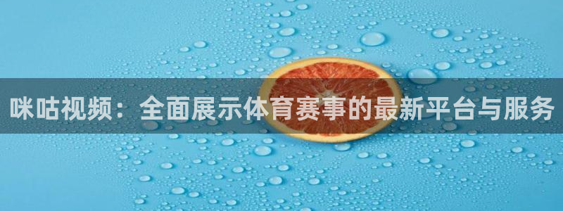 jrs蜘蛛直播nba免费：咪咕视频：全面展示体育赛事的最新平台与服务